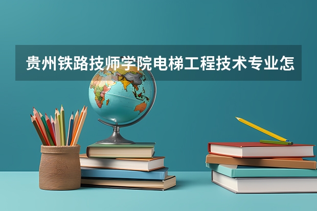 贵州铁路技师学院电梯工程技术专业怎么样？