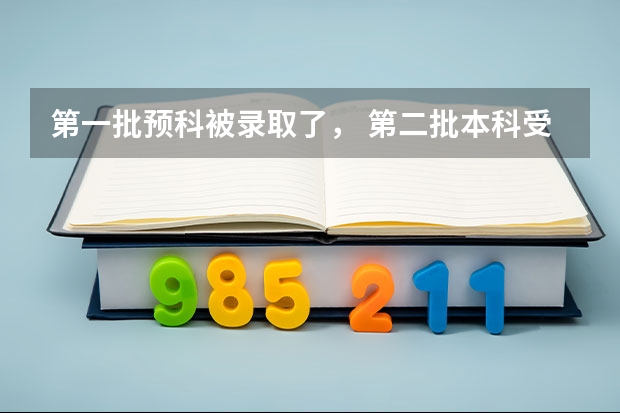 第一批预科被录取了， 第二批本科受影响不（大学志愿填报我填了本科第一批次预科，和本科第二批次，如果我第一批）