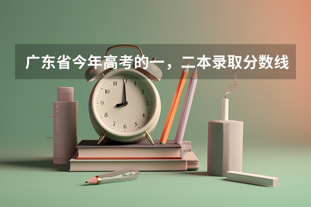 广东省今年高考的一，二本录取分数线是多少