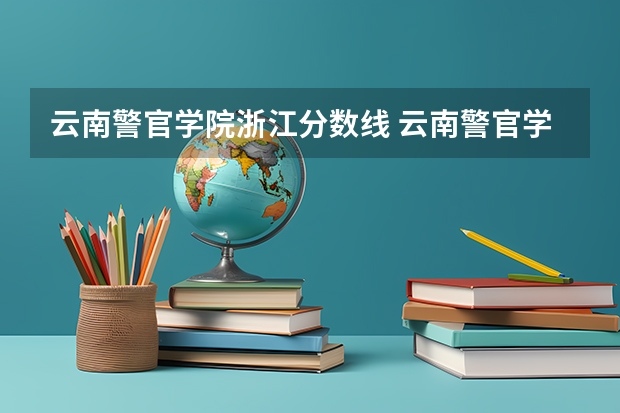 云南警官学院浙江分数线 云南警官学院分数线