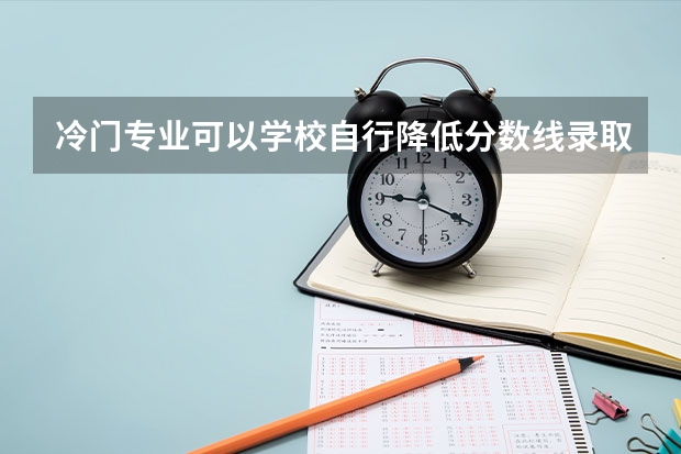 冷门专业可以学校自行降低分数线录取参加研究生入学考试的学生吗？
