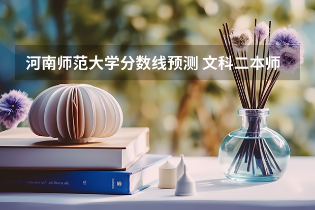 河南师范大学分数线预测 文科二本师范大学排名及分数线