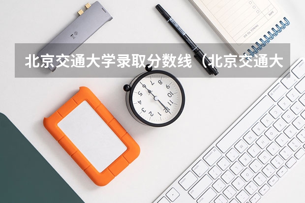 北京交通大学录取分数线（北京交通大学函授分数线）