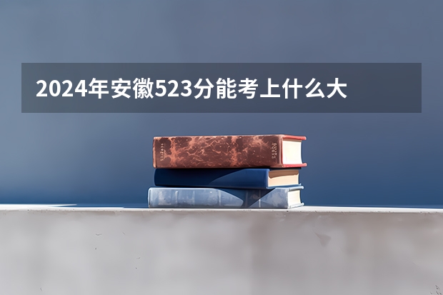 2024年安徽523分能考上什么大学？
