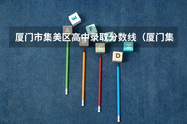 厦门市集美区高中录取分数线(厦门集美工业技术学校分数线)