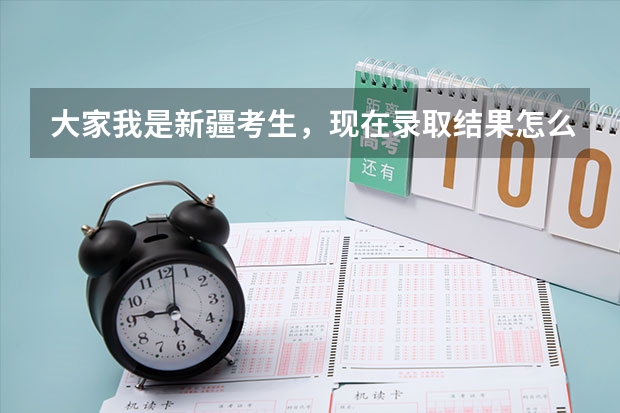 大家我是新疆考生，现在录取结果怎么也查不出来，我的考号是2307153560知道的帮我查下 谢谢你们