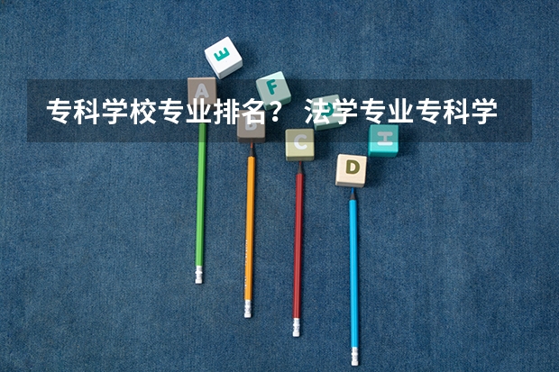 专科学校专业排名？ 法学专业专科学校排名