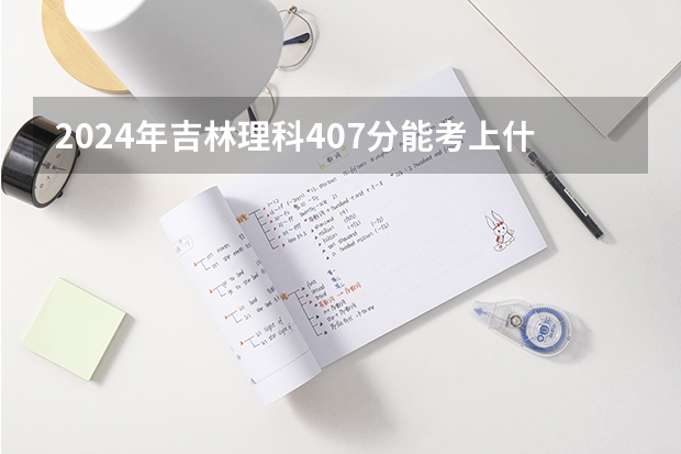 2024年吉林理科407分能考上什么大学？
