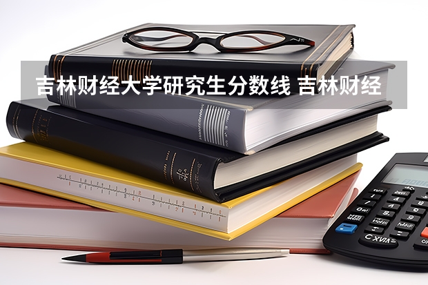 吉林财经大学研究生分数线 吉林财经大学录取分数线
