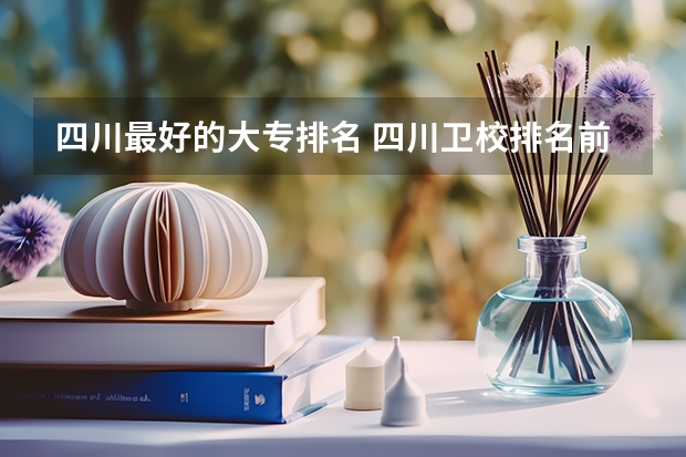 四川最好的大专排名 四川卫校排名前十名
