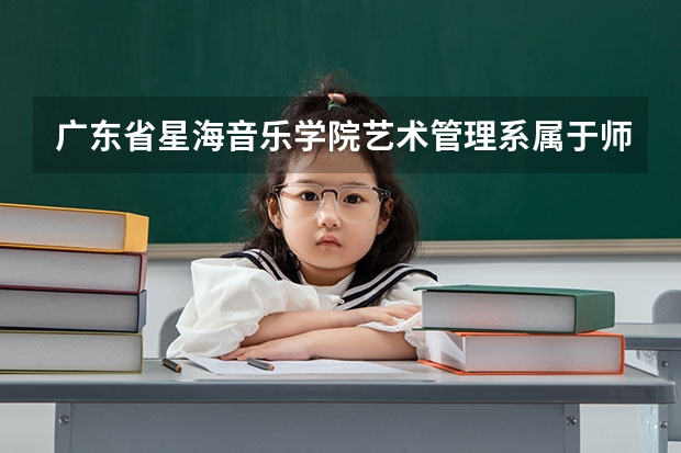 广东省星海音乐学院艺术管理系属于师范类吗