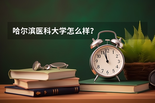 哈尔滨医科大学怎么样？