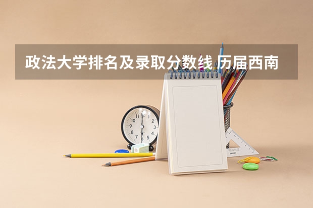 政法大学排名及录取分数线 历届西南政法大学录取分数线