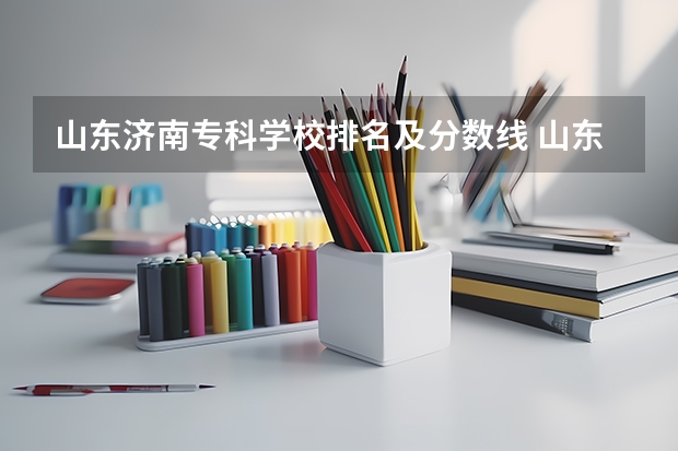 山东济南专科学校排名及分数线 山东职业技术学院录取分数线