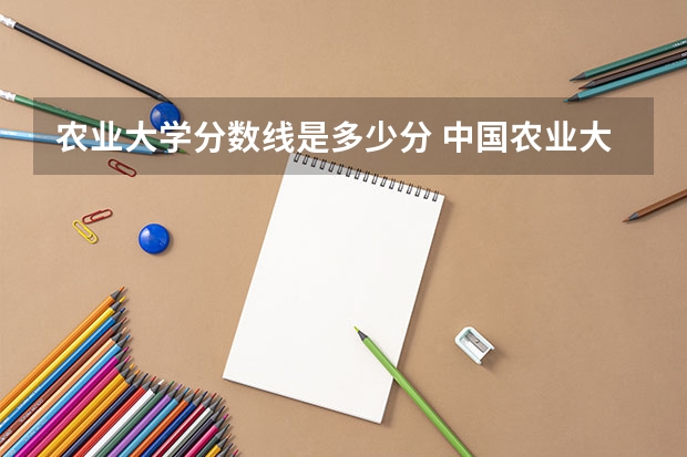 农业大学分数线是多少分 中国农业大学分数线