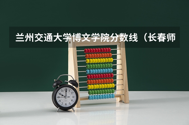 兰州交通大学博文学院分数线（长春师范大学篮球单招分数线）