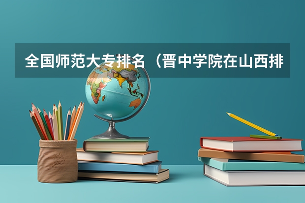 全国师范大专排名（晋中学院在山西排名）