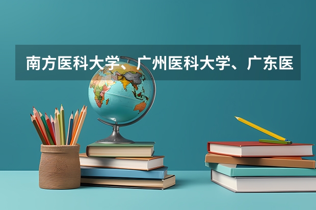 南方医科大学、广州医科大学、广东医科大学是否有从属关系？谁的实力最强？ 广州医科大学专插本录取分数线