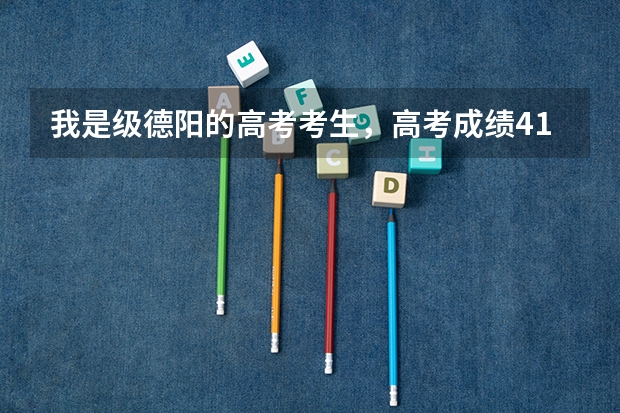 我是级德阳的高考考生，高考成绩411.三本是416.该怎么填报志愿？