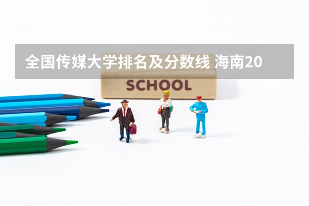 全国传媒大学排名及分数线 海南2024本科普通批院校专业组征集志愿投档线公布(含民族班和预科班)