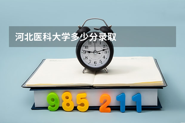 河北医科大学多少分录取
