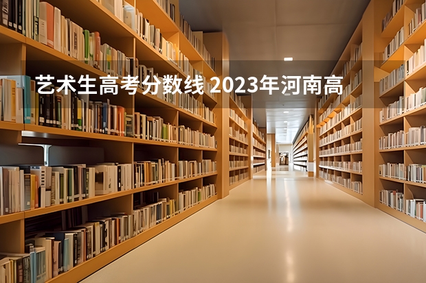 艺术生高考分数线 2023年河南高考艺术分数线