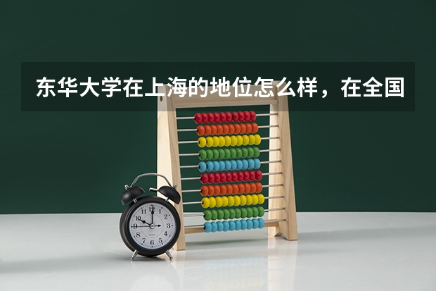 东华大学在上海的地位怎么样，在全国的地位呢？比较知情的请进。