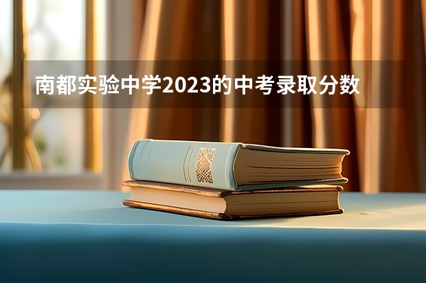 南都实验中学2023的中考录取分数线是多少？