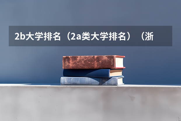 2b大学排名(2a类大学排名)(浙江哪所二本大学排名)