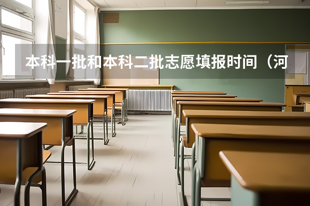 本科一批和本科二批志愿填报时间（河南本科二批志愿填报时间）