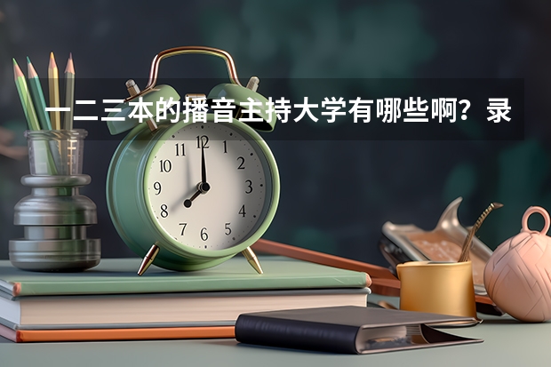 一二三本的播音主持大学有哪些啊？录取分数线是多少？