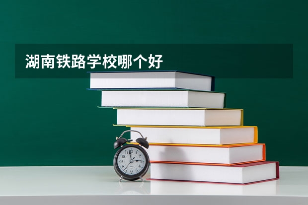 湖南铁路学校哪个好