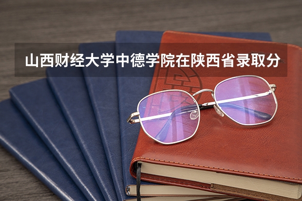 山西财经大学中德学院在陕西省录取分数线 山西财经大学税务专硕分数线