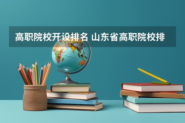 高职院校开设排名 山东省高职院校排名第几位？