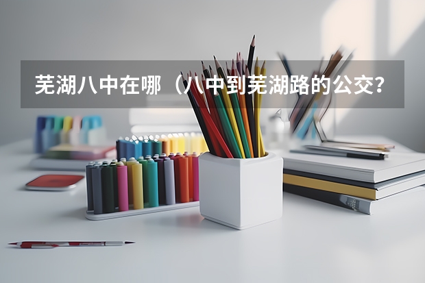 芜湖八中在哪（八中到芜湖路的公交？）
