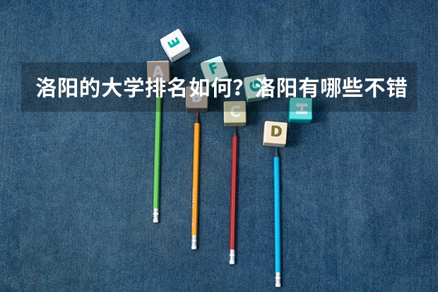 洛阳的大学排名如何？洛阳有哪些不错的大学