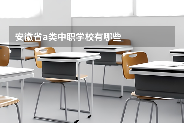 安徽省a类中职学校有哪些