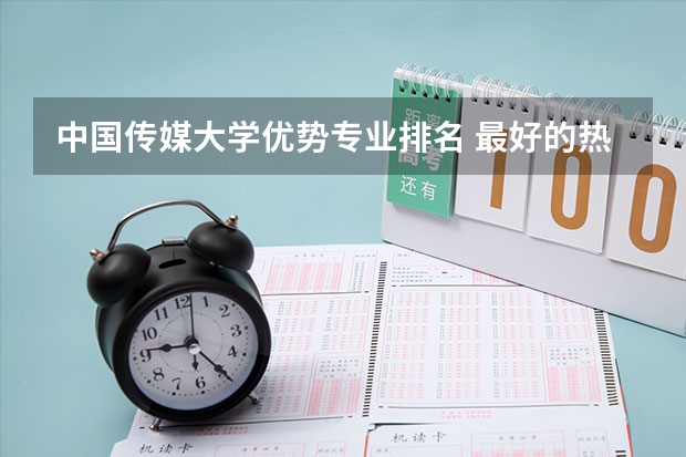 中国传媒大学优势专业排名 最好的热门专业有哪些