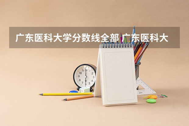 广东医科大学分数线全部 广东医科大学中外合作办学分数线