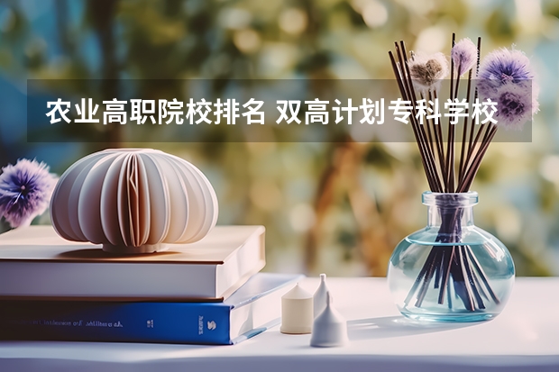农业高职院校排名 双高计划专科学校排名