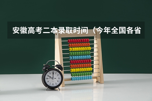 安徽高考二本录取时间（今年全国各省的高考志愿填报时间是几号？）