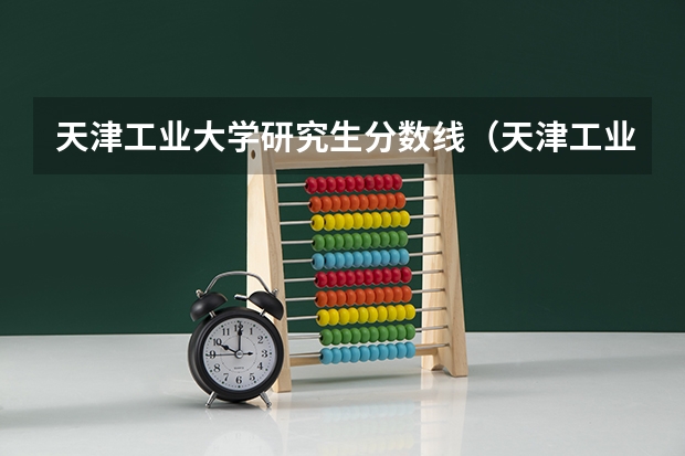 天津工业大学研究生分数线（天津工业大学录取分数线）