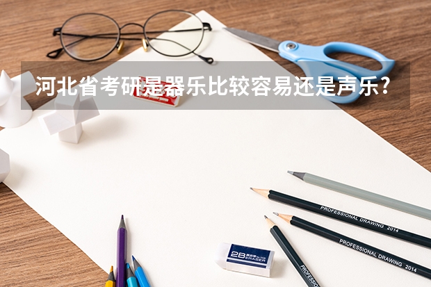 河北省考研是器乐比较容易还是声乐?可以考哪个学校