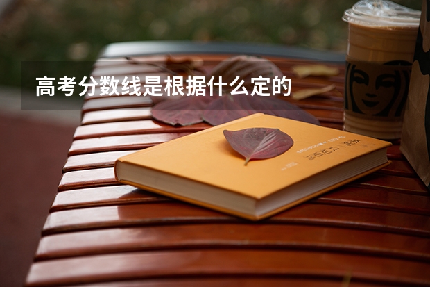 高考分数线是根据什么定的