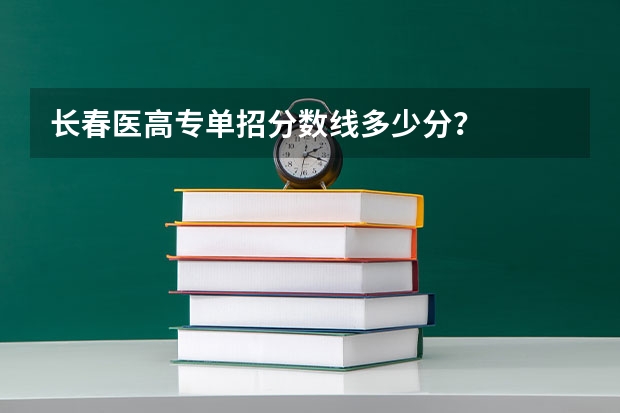 长春医高专单招分数线多少分？