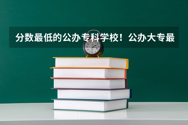分数最低的公办专科学校！公办大专最低多少分能上（2022参考）