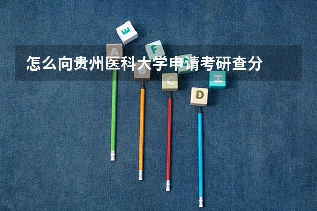 怎么向贵州医科大学申请考研查分