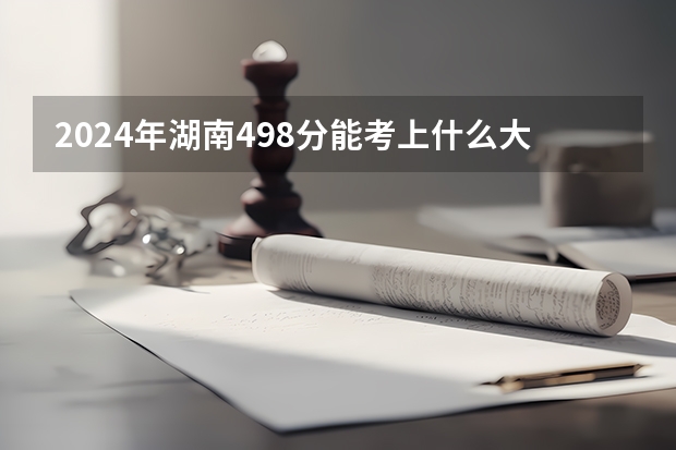 2024年湖南498分能考上什么大学？
