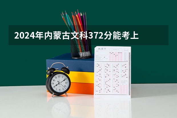 2024年内蒙古文科372分能考上什么大学?