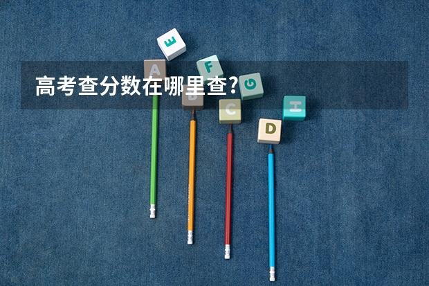 高考查分数在哪里查?